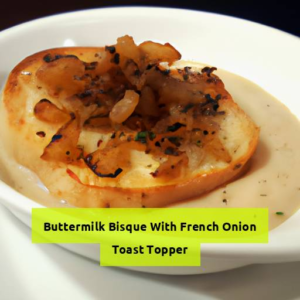 Delicious Buttermilk Bisque With French Onion Toast Topper: A Flavorful Recipe To Savor